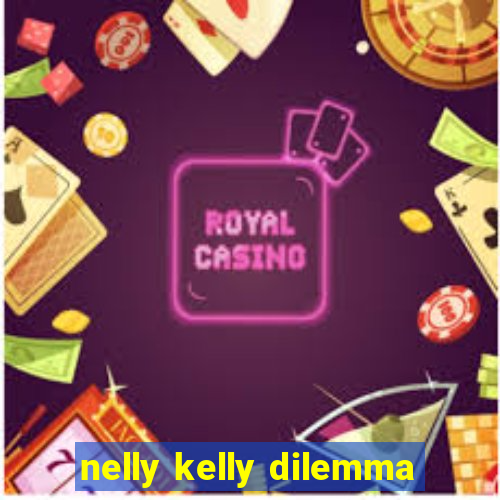 nelly kelly dilemma