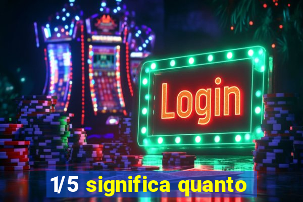 1/5 significa quanto