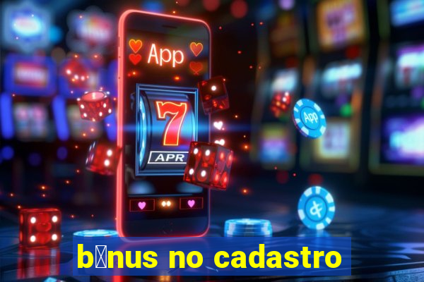 b么nus no cadastro