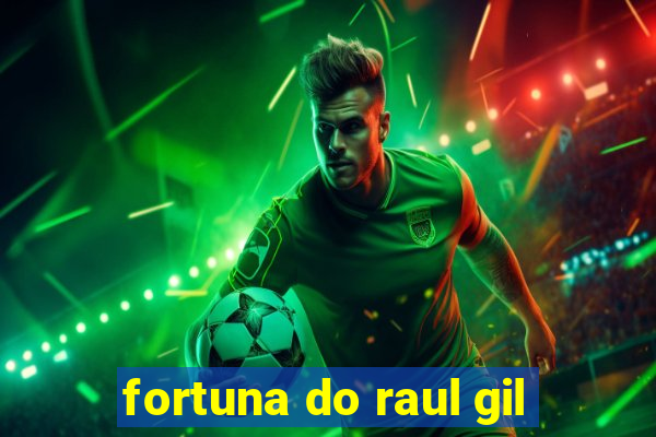 fortuna do raul gil