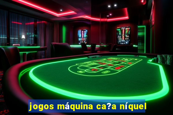 jogos máquina ca?a níquel