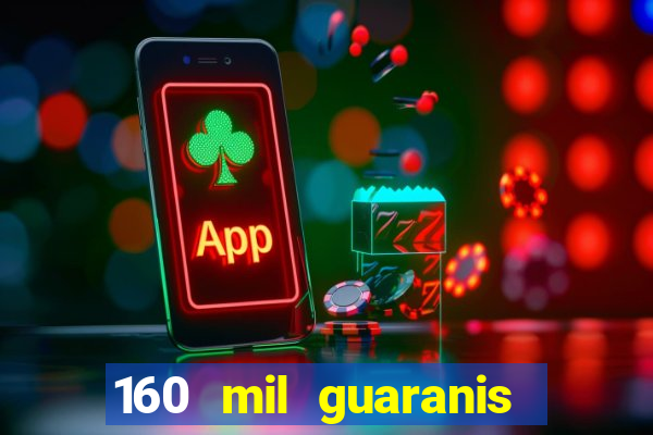 160 mil guaranis em reais