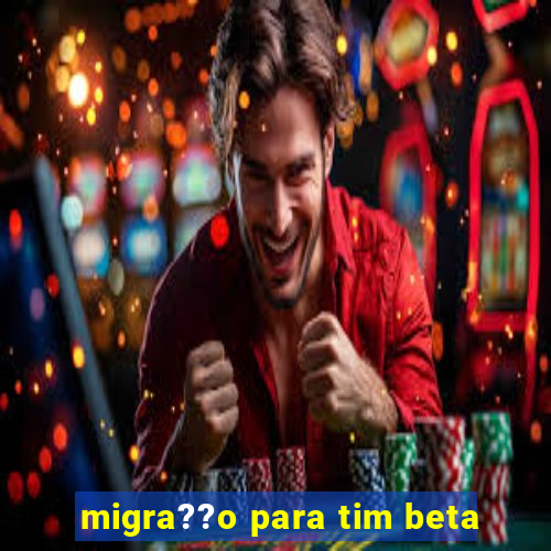 migra??o para tim beta