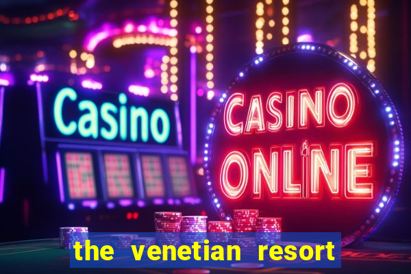 the venetian resort hotel and casino