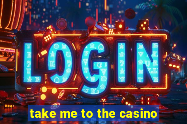 take me to the casino