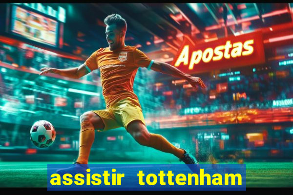 assistir tottenham ao vivo