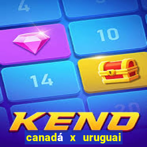 canadá x uruguai onde assistir