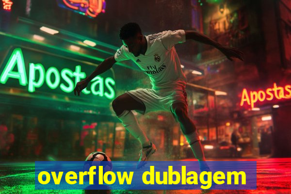 overflow dublagem