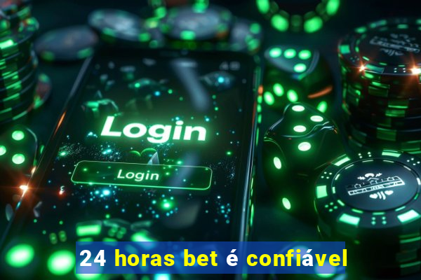 24 horas bet é confiável