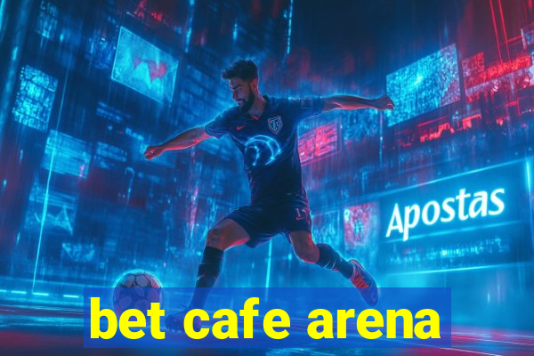 bet cafe arena