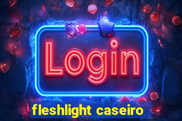 fleshlight caseiro