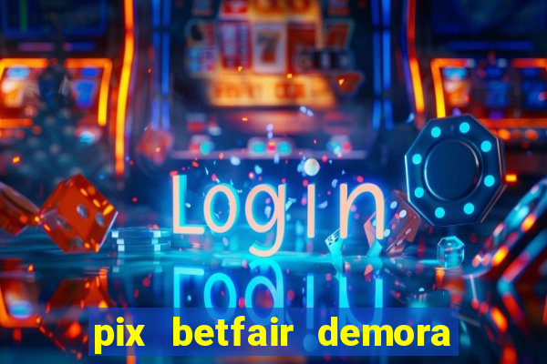 pix betfair demora quanto tempo