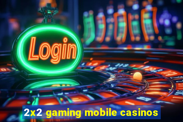 2x2 gaming mobile casinos