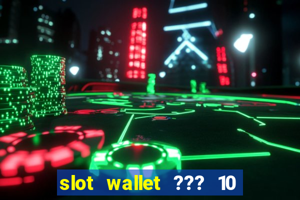 slot wallet ??? 10 ??? 100