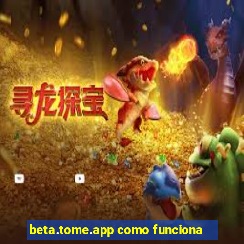 beta.tome.app como funciona