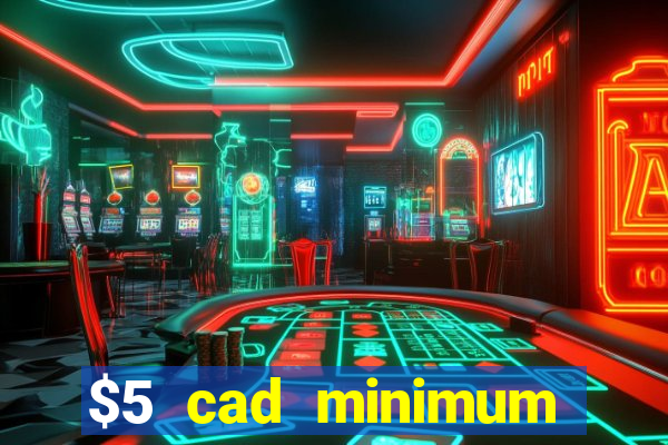 $5 cad minimum deposit casino