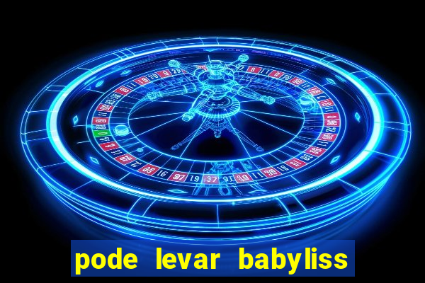 pode levar babyliss no cruzeiro