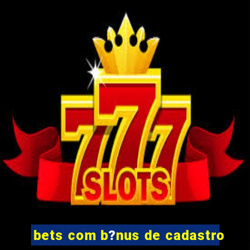 bets com b?nus de cadastro