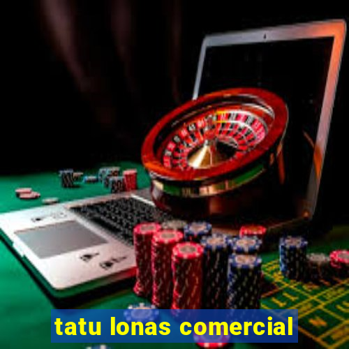 tatu lonas comercial