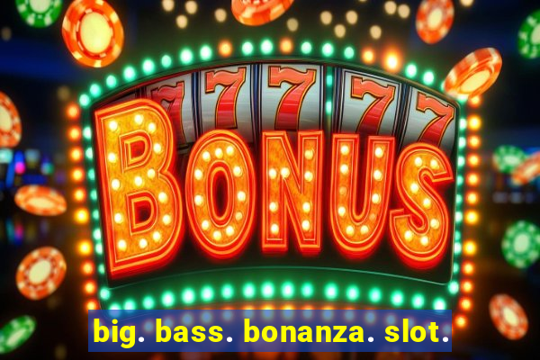 big. bass. bonanza. slot.