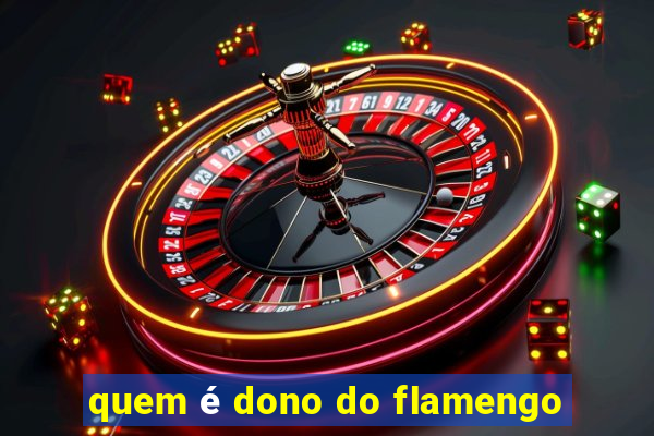 quem é dono do flamengo