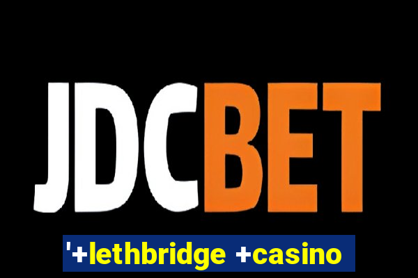 '+lethbridge +casino