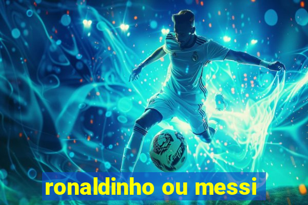 ronaldinho ou messi