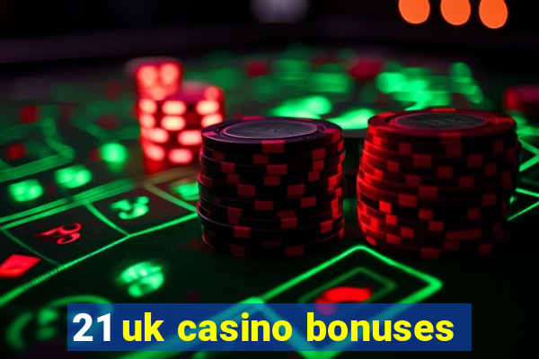 21 uk casino bonuses