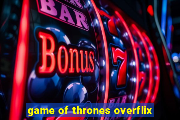 game of thrones overflix