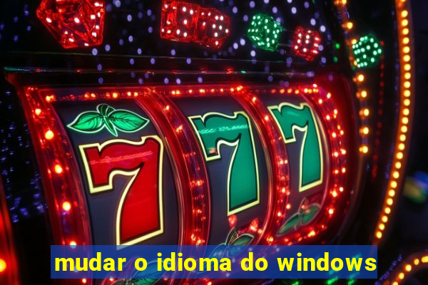 mudar o idioma do windows