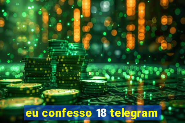 eu confesso 18 telegram