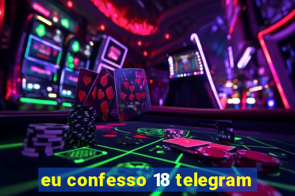 eu confesso 18 telegram