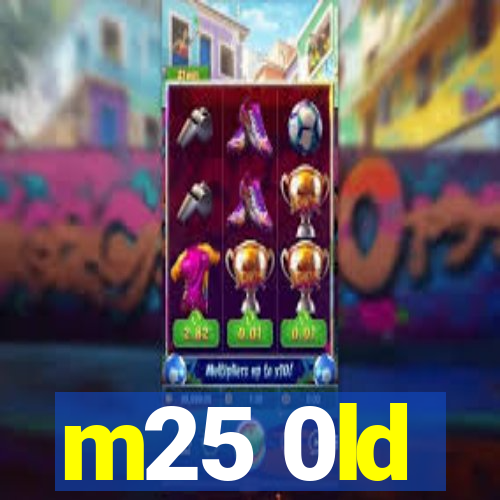 m25 0ld