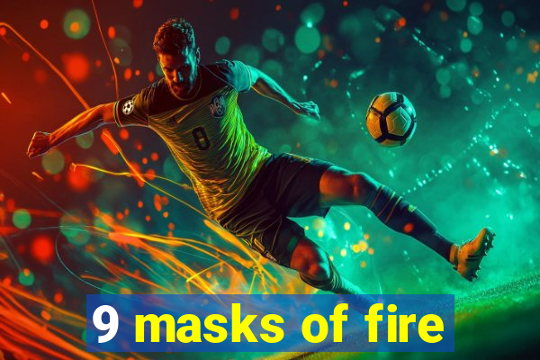 9 masks of fire