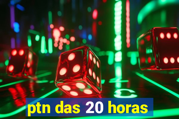 ptn das 20 horas