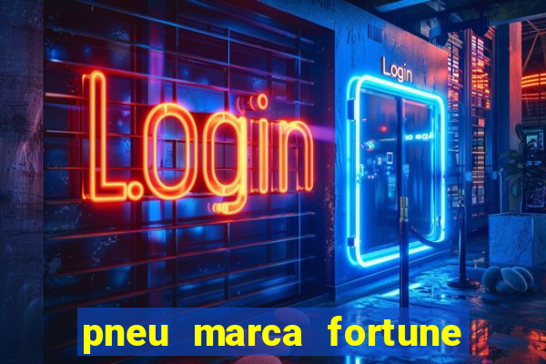 pneu marca fortune é bom