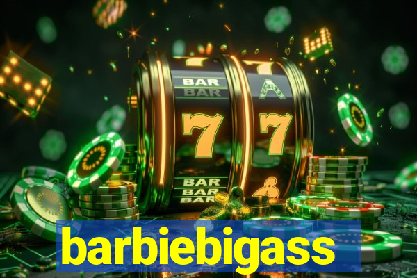 barbiebigass