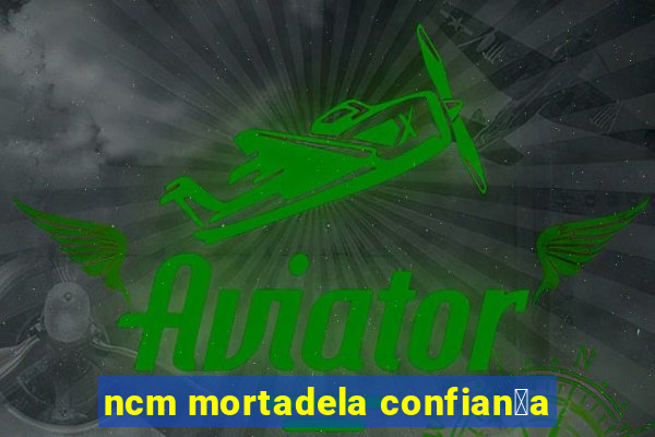 ncm mortadela confian莽a