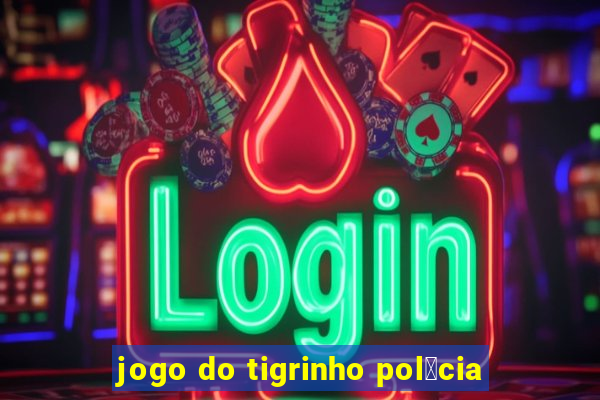 jogo do tigrinho pol铆cia