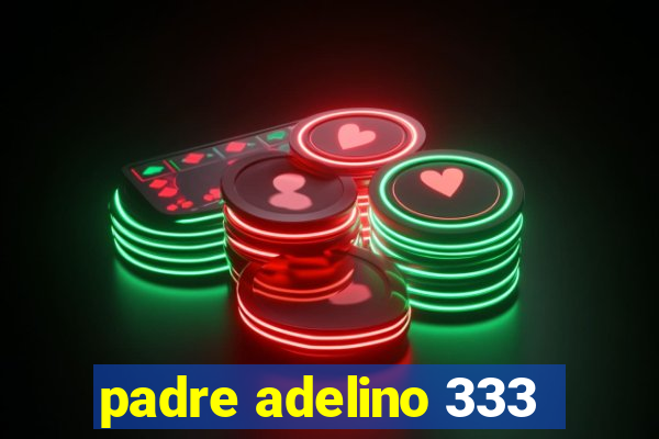 padre adelino 333