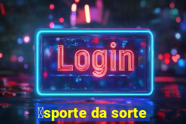 茅sporte da sorte