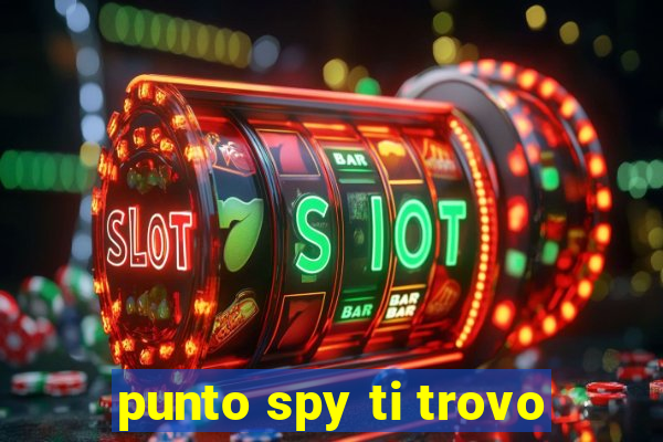 punto spy ti trovo