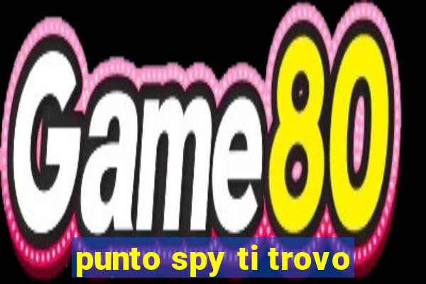 punto spy ti trovo