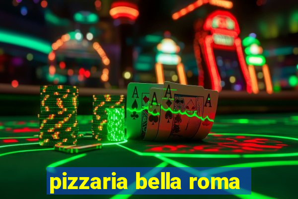 pizzaria bella roma