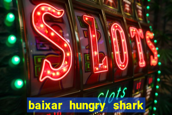 baixar hungry shark evolution dinheiro infinito