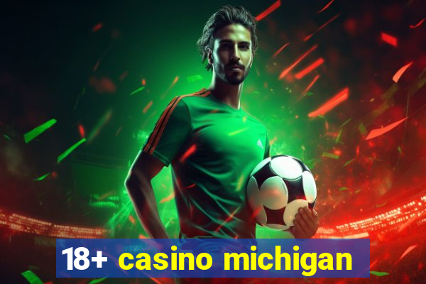 18+ casino michigan