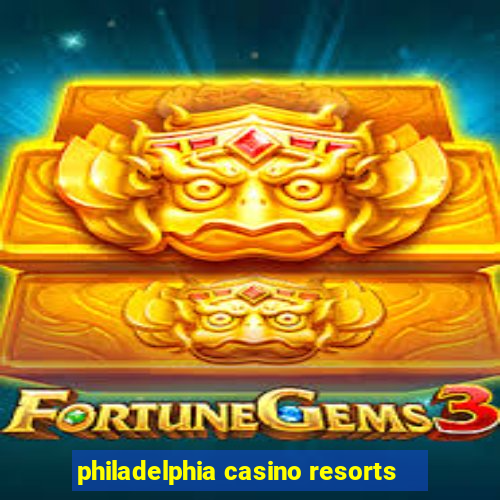 philadelphia casino resorts