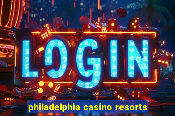 philadelphia casino resorts