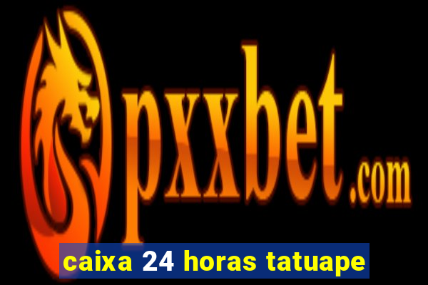 caixa 24 horas tatuape