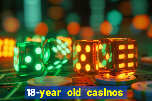 18-year old casinos near me